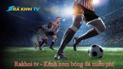 Xem bóng đá trên Rakhoi TV - Trải nghiệm hoàn chỉnh và sâu sắc cho người hâm mộ